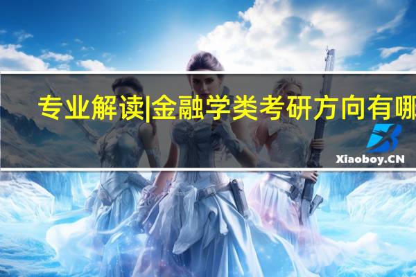 专业解读|金融学类考研方向有哪些