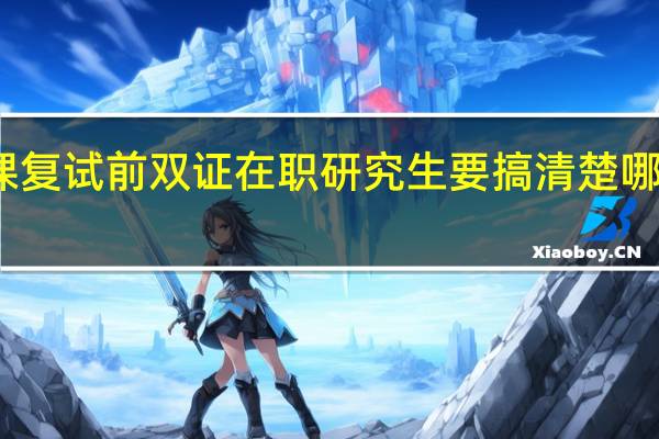 专业课复试前双证在职研究生要搞清楚哪两方面内容
