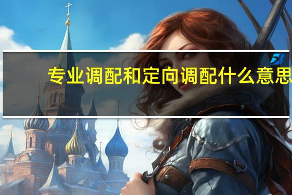 专业调配和定向调配什么意思