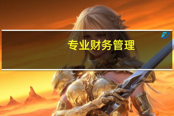 专业财务管理(财务管理专业介绍)