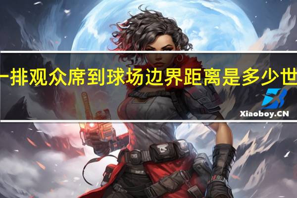 专业足球场第一排观众席到球场边界距离是多少 世界第一大专业足球场