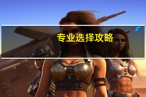 专业选择攻略,找准适合自己的院校!