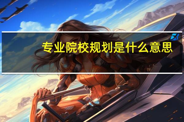 专业院校规划是什么意思