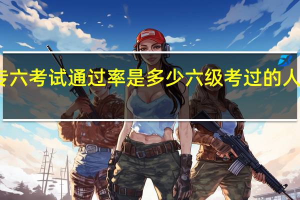 专六考试通过率是多少 六级考过的人多不多