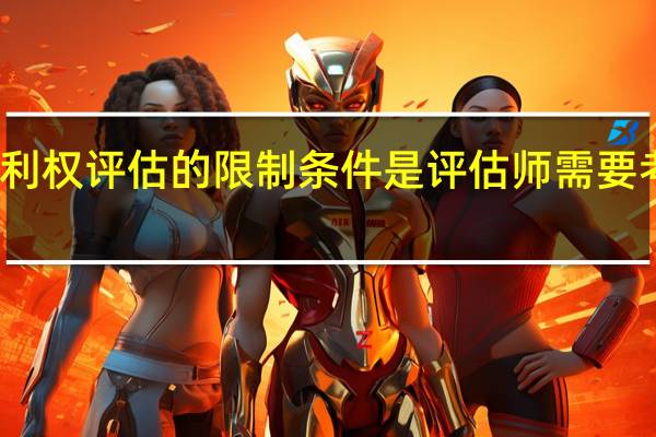 专利权评估的限制条件是评估师需要考虑的吗