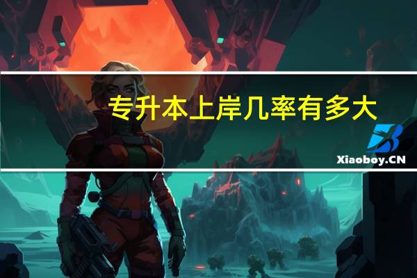 专升本上岸几率有多大