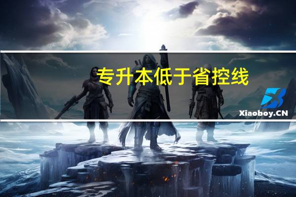 专升本低于省控线，有补录机会吗