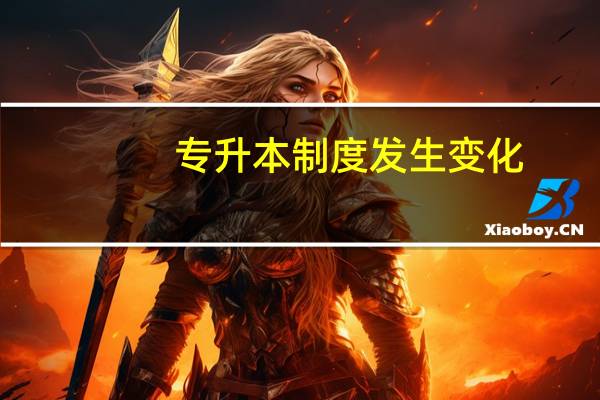 专升本制度发生变化，具体是哪些变化，你清楚吗