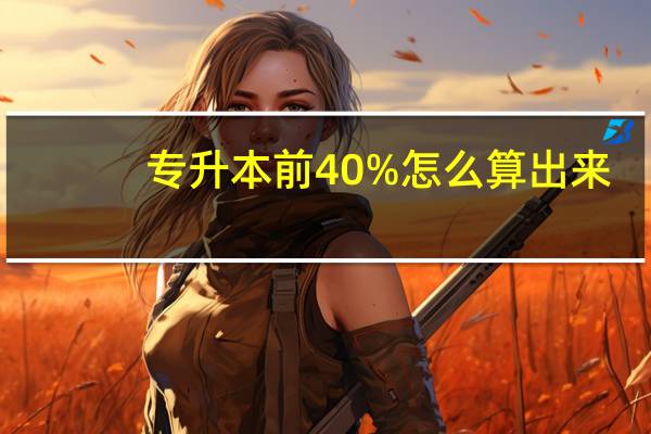 专升本前40%怎么算出来