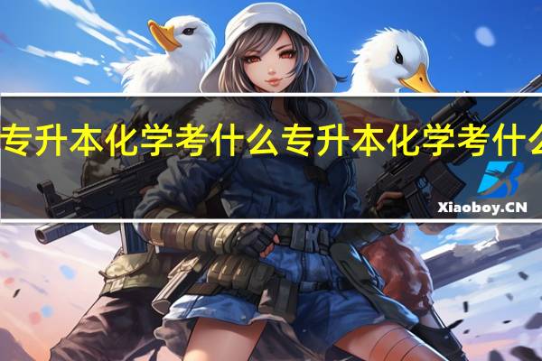 专升本化学考什么 专升本化学考什么专业