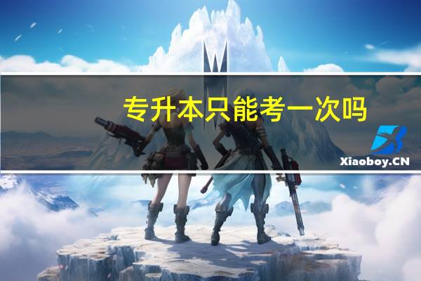 专升本只能考一次吗