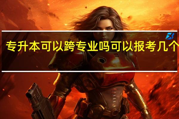 专升本可以跨专业吗 可以报考几个专业