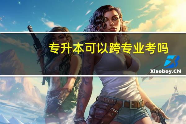 专升本可以跨专业考吗