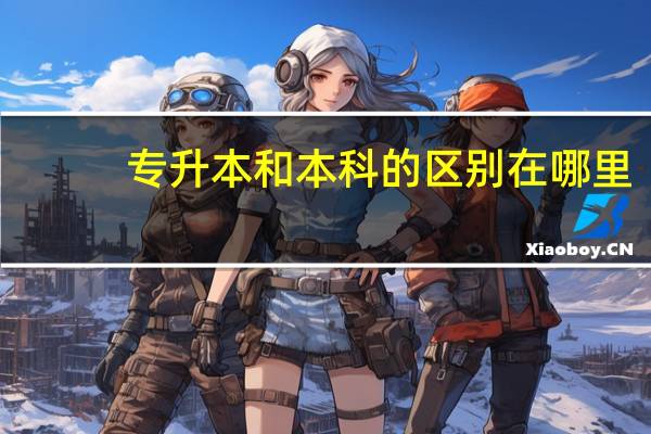 专升本和本科的区别在哪里