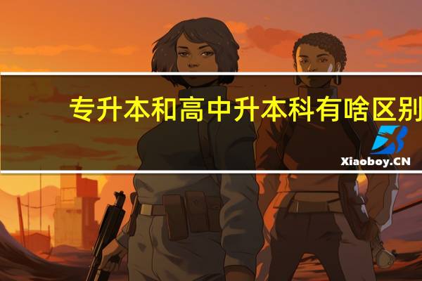 专升本和高中升本科有啥区别