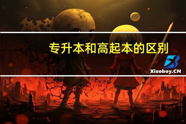 专升本和高起本的区别（高升本和专升本的区别）