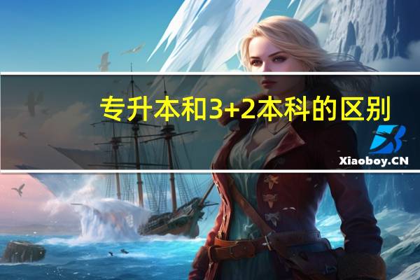 专升本和3+2本科的区别