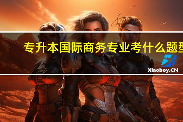 专升本国际商务专业考什么题型