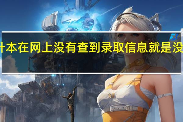 专升本在网上没有查到录取信息就是没有录取么