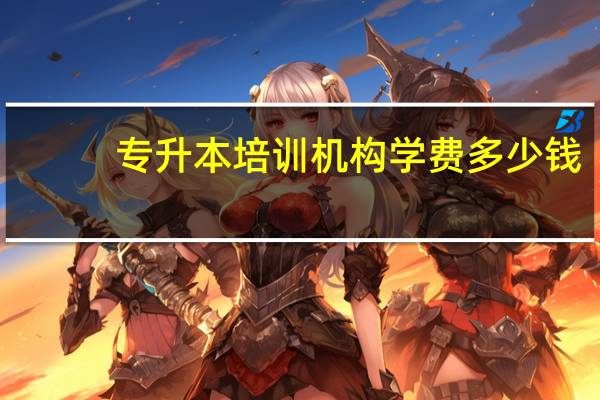 专升本培训机构学费多少钱（专升本培训机构）