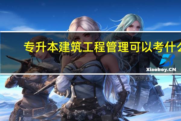 专升本建筑工程管理可以考什么