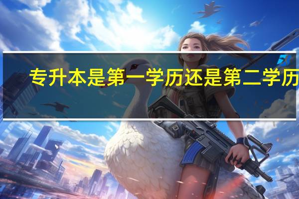 专升本是第一学历还是第二学历啊（专升本是第一学历还是第二学历）