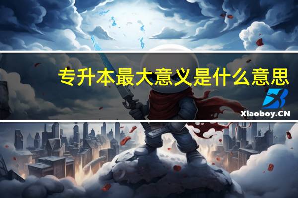 专升本最大意义是什么意思