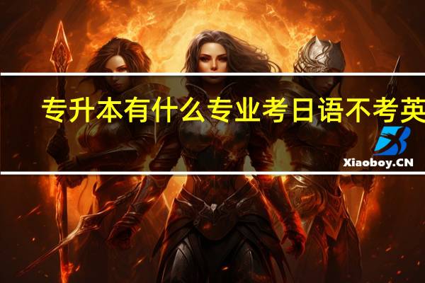 专升本有什么专业考日语不考英语