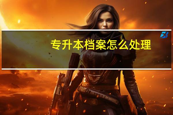 专升本档案怎么处理