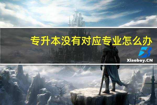 专升本没有对应专业怎么办