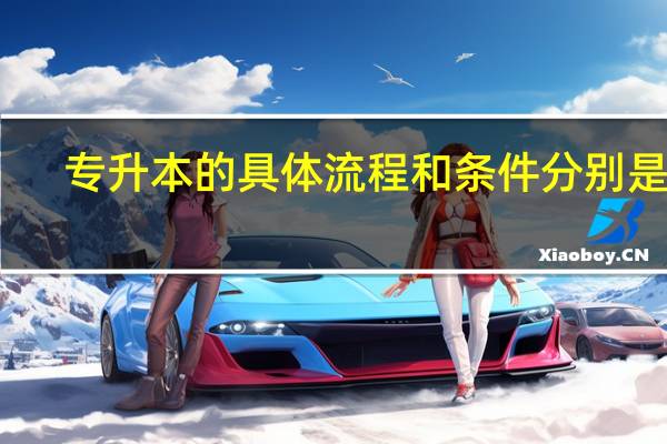 专升本的具体流程和条件分别是什