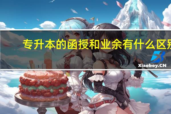 专升本的函授和业余有什么区别
