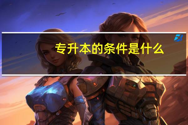 专升本的条件是什么