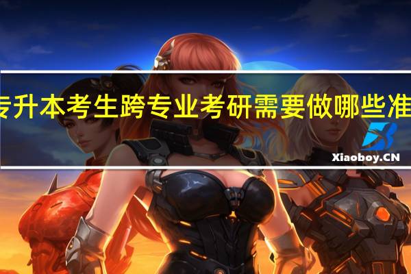 专升本考生跨专业考研需要做哪些准备工作