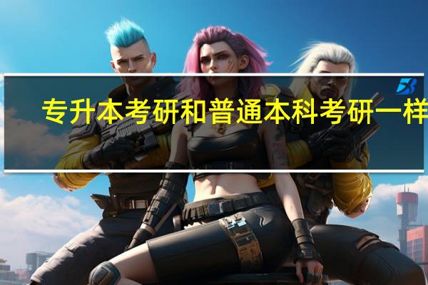 专升本考研和普通本科考研一样吗