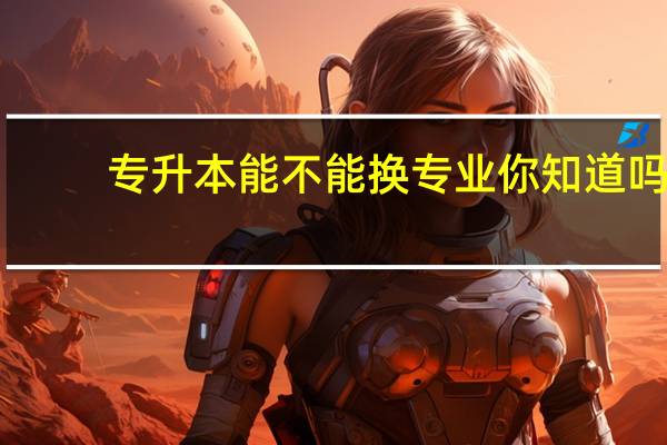 专升本能不能换专业你知道吗