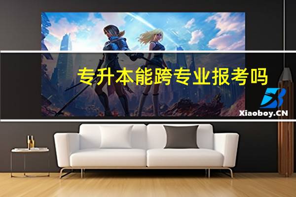 专升本能跨专业报考吗