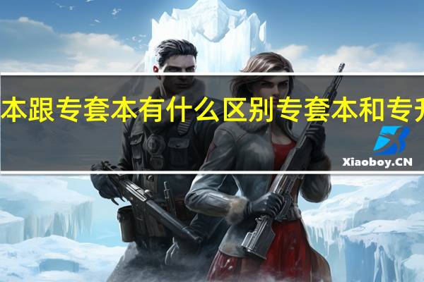 专升本跟专套本有什么区别 专套本和专升本的区别