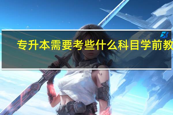 专升本需要考些什么科目学前教育