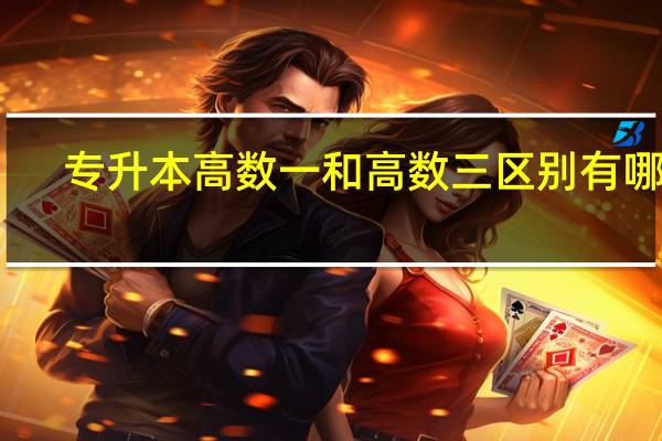 专升本高数一和高数三区别有哪些
