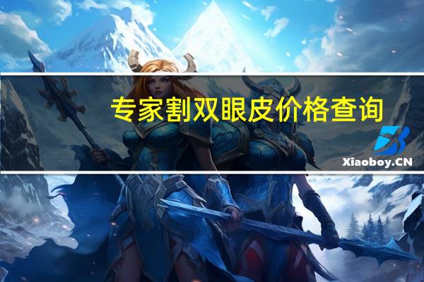 专家割双眼皮价格查询，双眼皮手术费用标准