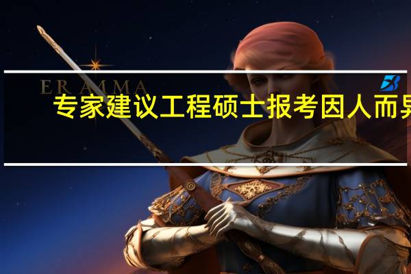 专家建议工程硕士报考因人而异