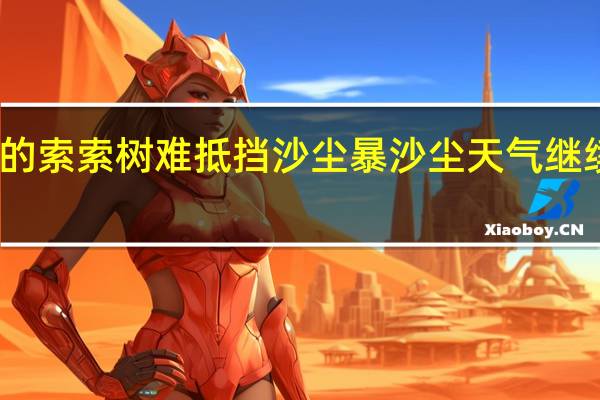专家称网友种的索索树难抵挡沙尘暴 沙尘天气继续南下会否影响重庆