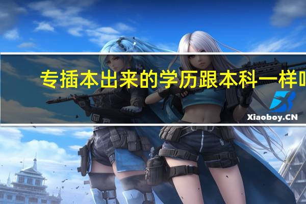 专插本出来的学历跟本科一样吗