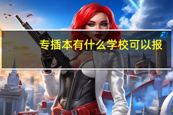 专插本有什么学校可以报，需要什么条件