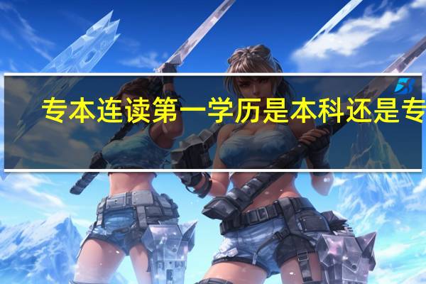 专本连读第一学历是本科还是专科