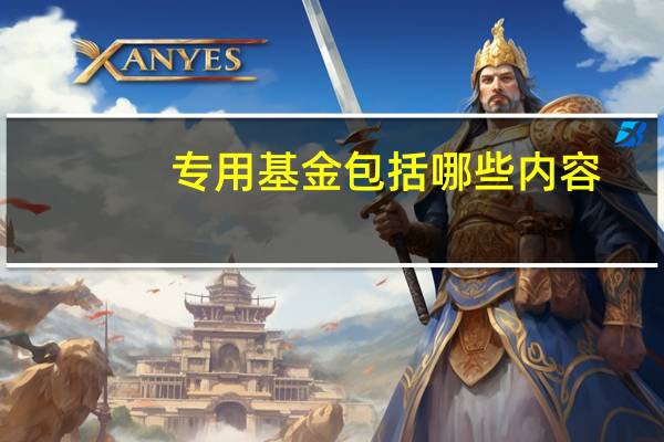 专用基金包括哪些内容（专用基金）