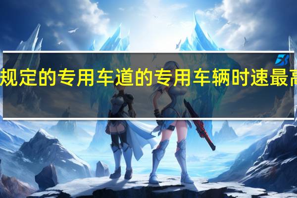 专用车道规定的专用车道的专用车辆时速最高限速不得超过（专用车道规定的专用使用时间之外）