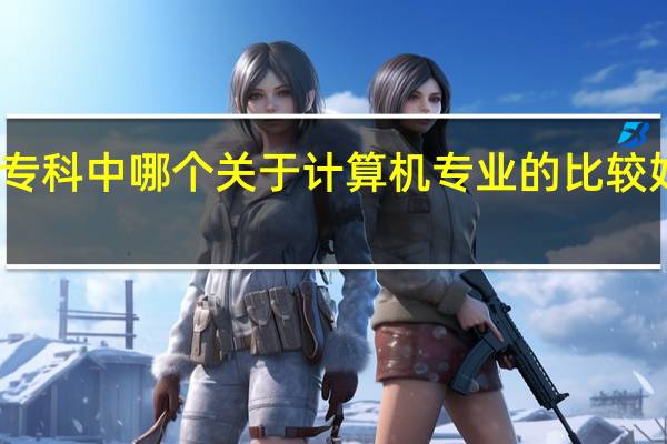 专科中哪个关于计算机专业的比较好就业