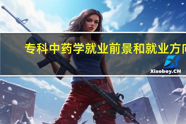 专科中药学就业前景和就业方向